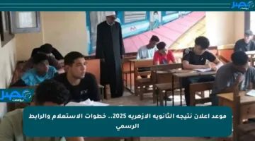 موعد إعلان نتيجة الثانوية الأزهرية 2025.. خطوات الاستعلام والرابط الرسمي